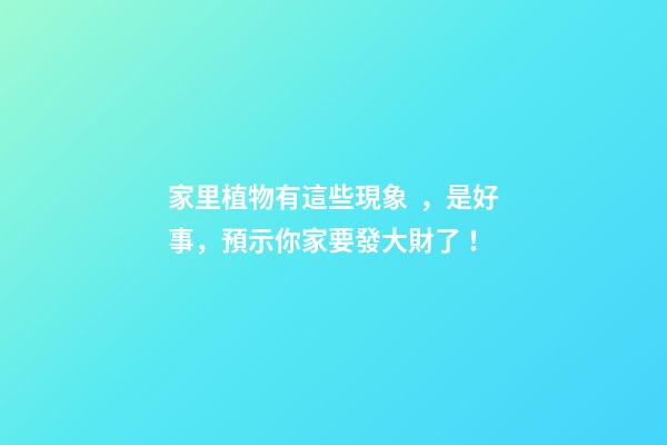 家里植物有這些現象，是好事，預示你家要發大財了！
